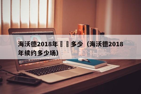 海沃德2018年續約多少（海沃德2018年續約多少場）