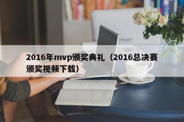 2016年mvp頒獎典禮（2016總決賽頒獎視頻下載）