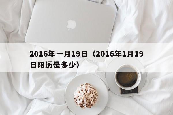 2016年一月19日（2016年1月19日陽歷是多少）