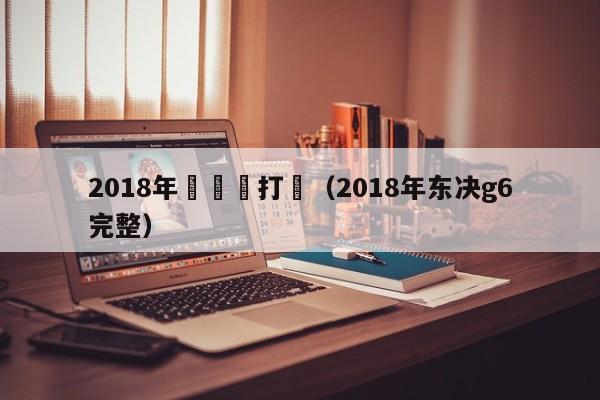 2018年東決誰打誰（2018年東決g6完整）