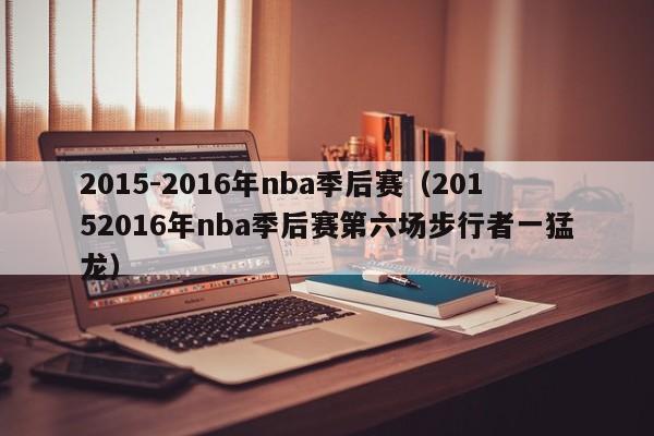 2015-2016年nba季後賽（20152016年nba季後賽第六場步行者一猛龍）