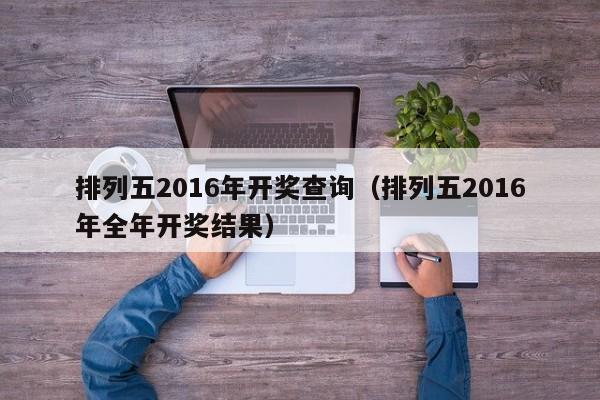 排列五2016年開獎查詢（排列五2016年全年開獎結果）