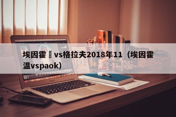 埃因霍溫vs格拉夫2018年11（埃因霍溫vspaok）