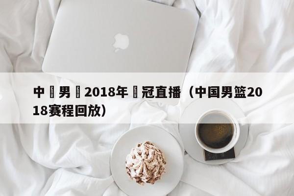 中國男籃2018年奪冠直播（中國男籃2018賽程回放）