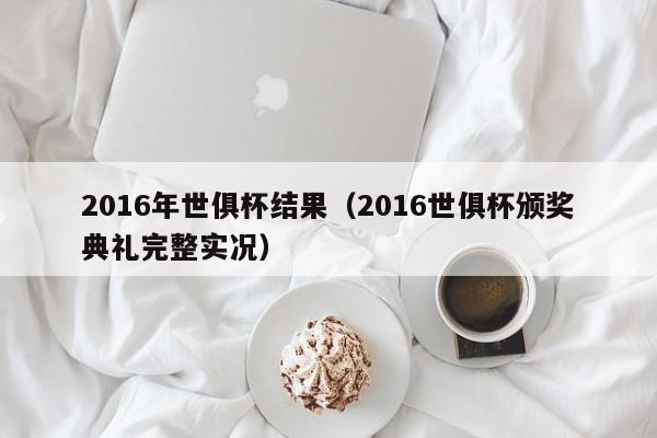 2016年世俱杯結果（2016世俱杯頒獎典禮完整實況）