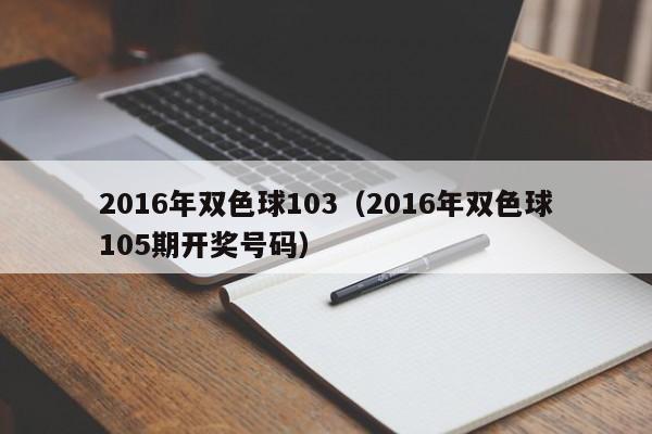 2016年雙色球103（2016年雙色球105期開獎號碼）