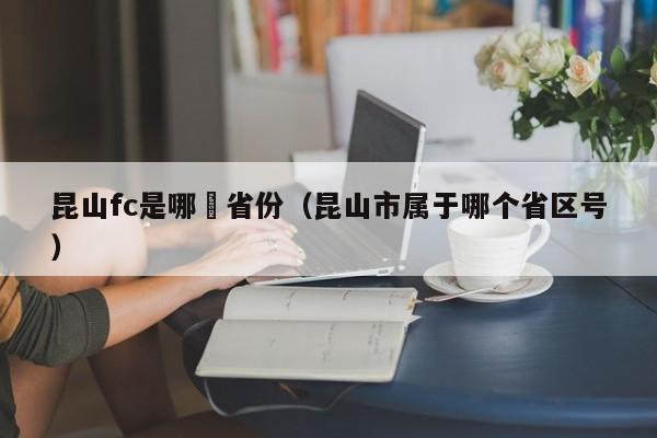 昆山fc是哪個省份（昆山市屬於哪個省區號）