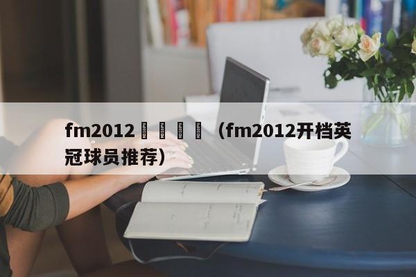 fm2012開檔盤點（fm2012開檔英冠球員推薦）