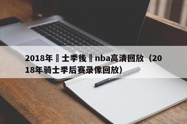 2018年騎士季後賽nba高清回放（2018年騎士季後賽錄像回放）