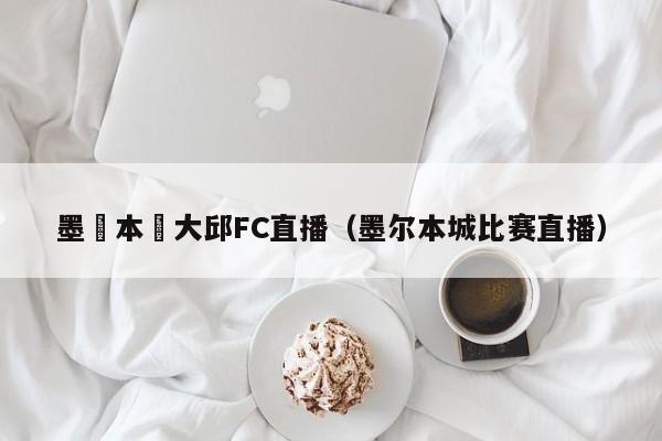 墨爾本對大邱FC直播（墨爾本城比賽直播）