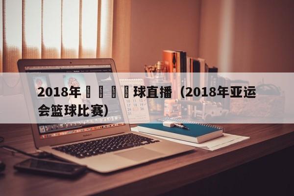 2018年亞運會壘球直播（2018年亞運會籃球比賽）