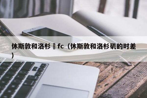 休斯敦和洛杉磯fc（休斯敦和洛杉磯的時差）