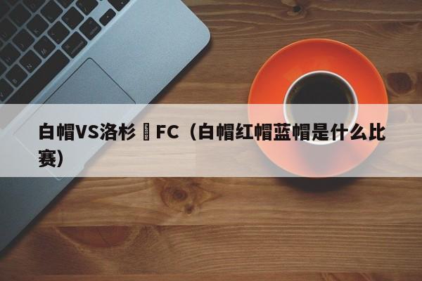 白帽VS洛杉磯FC（白帽紅帽藍帽是什麼比賽）