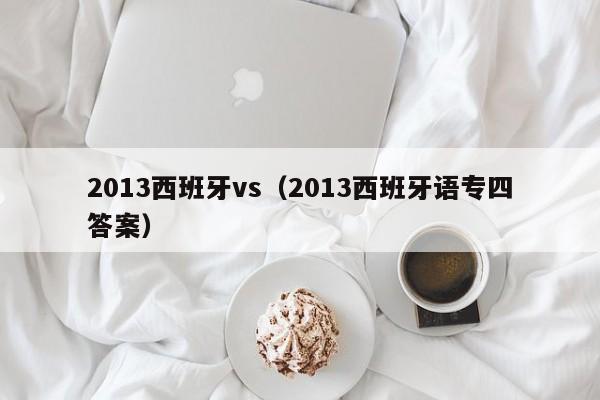 2013西班牙vs（2013西班牙語專四答案）