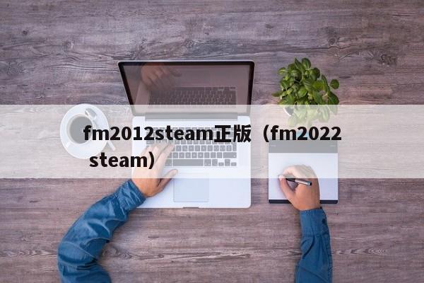 fm2012steam正版（fm2022 steam）