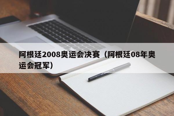 阿根廷2008奧運會決賽（阿根廷08年奧運會冠軍）