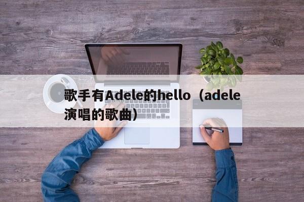 歌手有Adele的hello（adele演唱的歌曲）