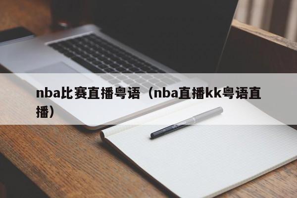 nba比賽直播粵語（nba直播kk粵語直播）