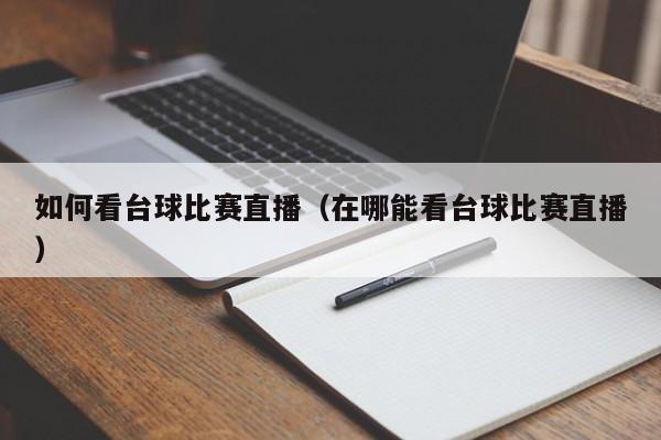 如何看臺球比賽直播（在哪能看臺球比賽直播）