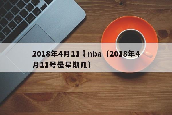 2018年4月11號nba（2018年4月11號是星期幾）