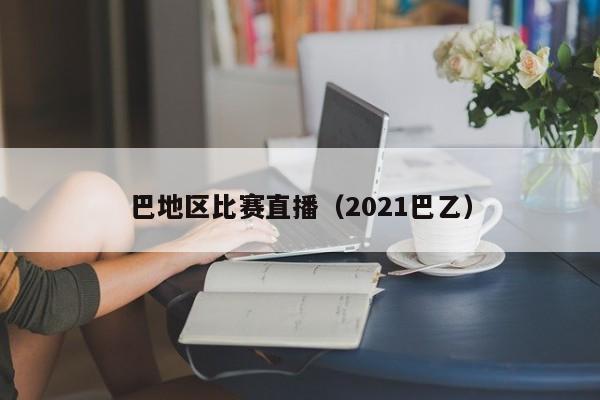 巴地區比賽直播（2021巴乙）