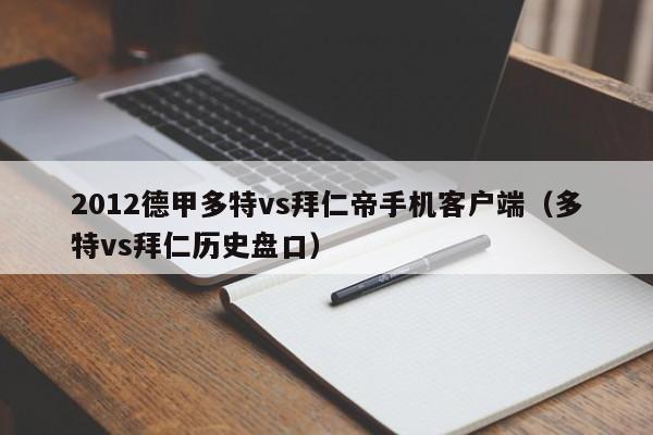 2012德甲多特vs拜仁帝手機客戶端（多特vs拜仁歷史盤口）