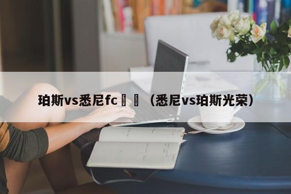 珀斯vs悉尼fc預測（悉尼vs珀斯光榮）