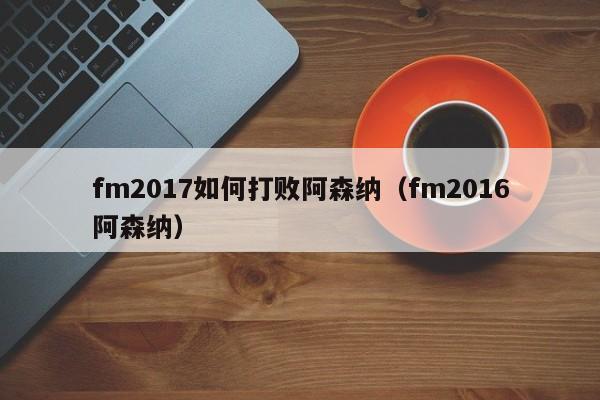 fm2017如何打敗阿森納（fm2016阿森納）