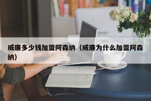 威廉多少錢加盟阿森納（威廉為什麼加盟阿森納）