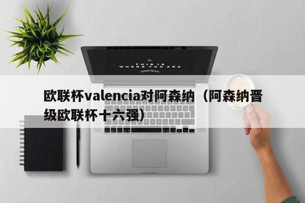 歐聯杯valencia對阿森納（阿森納晉級歐聯杯十六強）