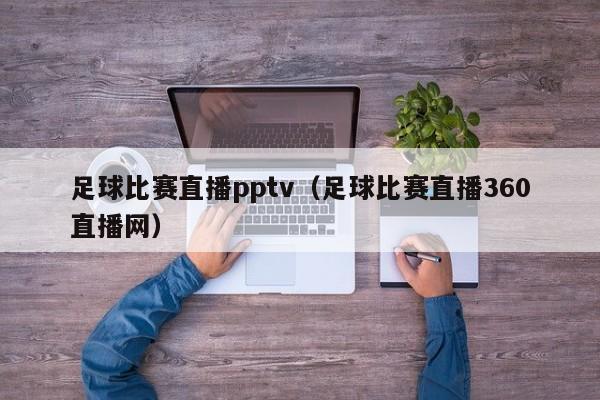 足球比賽直播pptv（足球比賽直播360直播網）