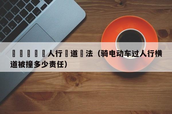 騎電動車過人行橫道違法（騎電動車過人行橫道被撞多少責任）