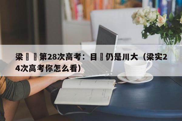 梁實談第28次高考：目標仍是川大（梁實24次高考你怎麼看）