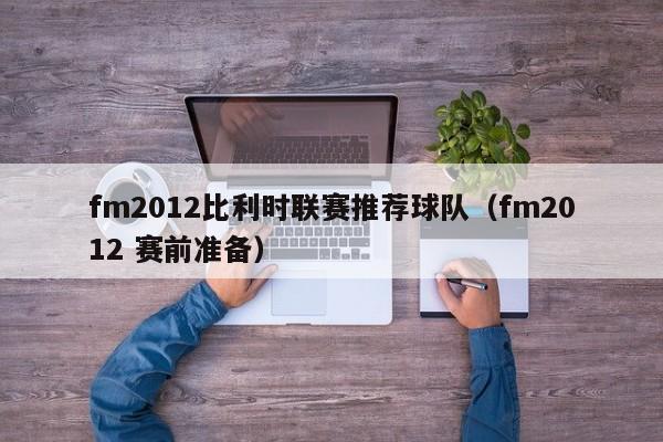 fm2012比利時聯賽推薦球隊（fm2012 賽前準備）