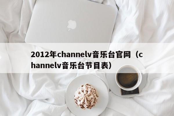 2012年channelv音樂臺官網（channelv音樂臺節目表）