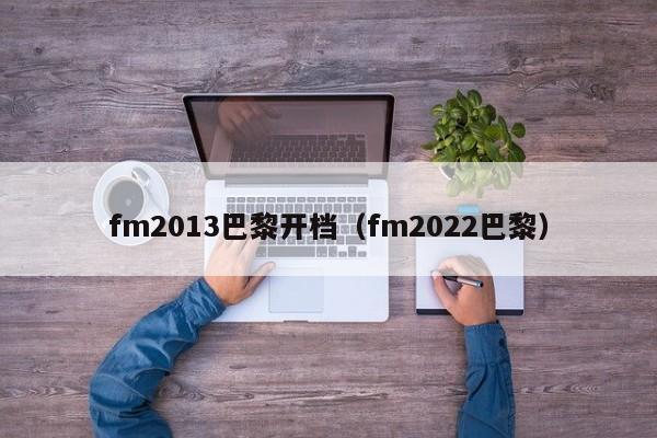 fm2013巴黎開檔（fm2022巴黎）