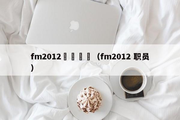 fm2012職員隊醫（fm2012 職員）