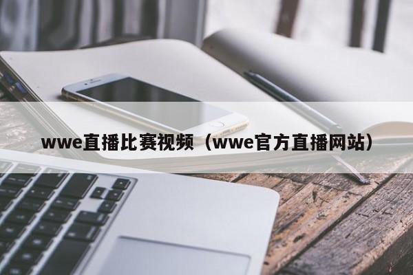 wwe直播比賽視頻（wwe官方直播網站）