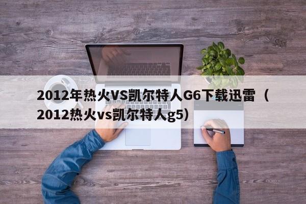 2012年熱火VS凱爾特人G6下載迅雷（2012熱火vs凱爾特人g5）