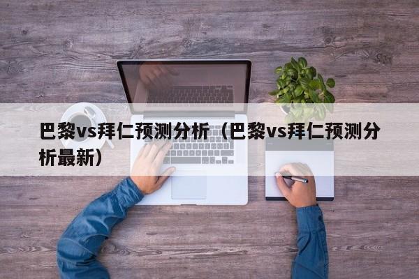 巴黎vs拜仁預測分析（巴黎vs拜仁預測分析最新）