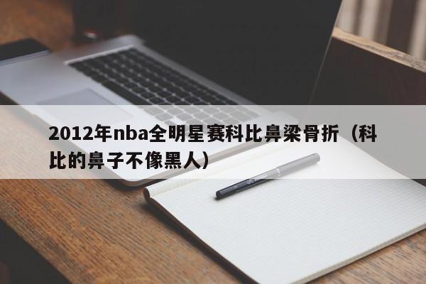 2012年nba全明星賽科比鼻梁骨折（科比的鼻子不像黑人）