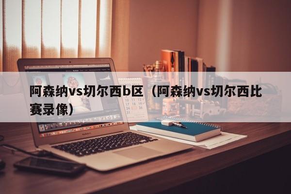 阿森納vs切爾西b區（阿森納vs切爾西比賽錄像）