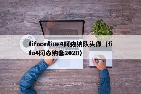 fifaonline4阿森納隊頭像（fifa4阿森納套2020）