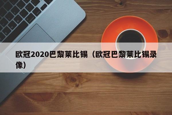 歐冠2020巴黎萊比錫（歐冠巴黎萊比錫錄像）