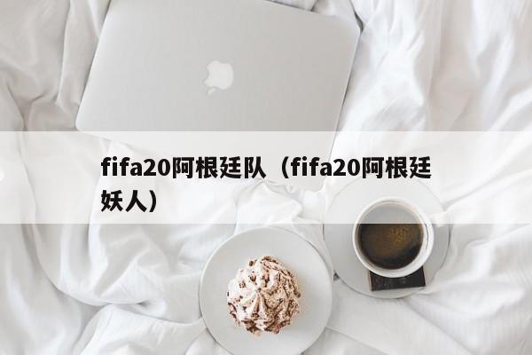 fifa20阿根廷隊（fifa20阿根廷妖人）