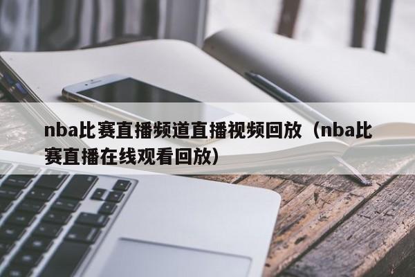 nba比賽直播頻道直播視頻回放（nba比賽直播在線觀看回放）