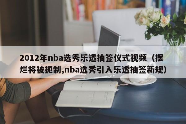 2012年nba選秀樂透抽簽儀式視頻（擺爛將被扼制,nba選秀引入樂透抽簽新規）