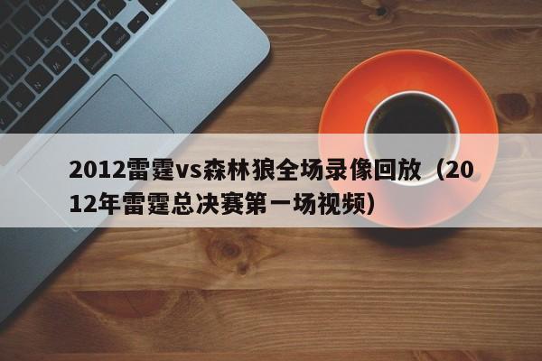 2012雷霆vs森林狼全場錄像回放（2012年雷霆總決賽第一場視頻）