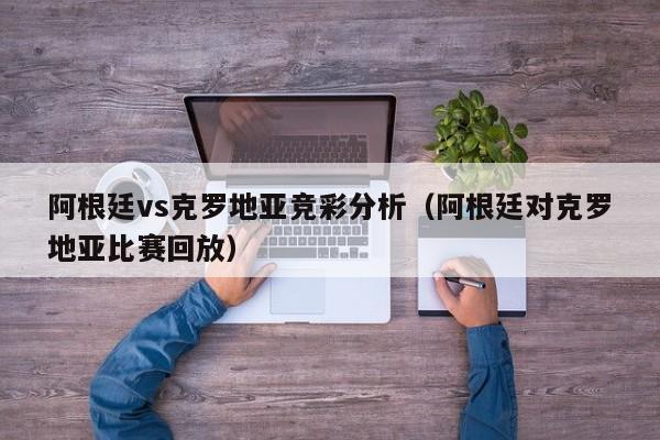 阿根廷vs克羅地亞競彩分析（阿根廷對克羅地亞比賽回放）