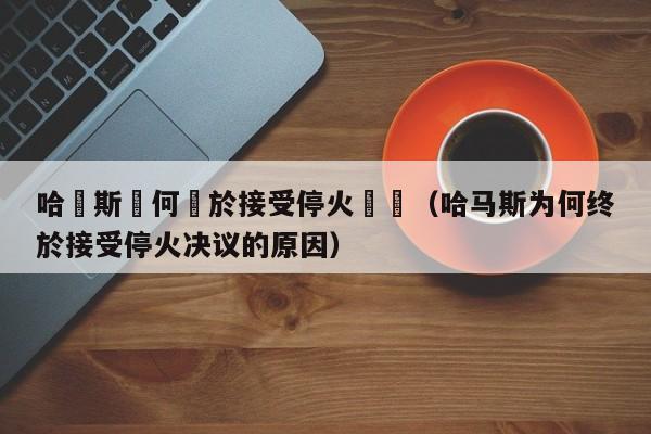 哈馬斯為何終於接受停火決議（哈馬斯為何終於接受停火決議的原因）